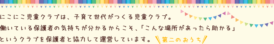 にこにこ児童クラブは、子育て世代がつくる児童クラブ。働いている保護者の気持ちが分かるからこそ、「こんな場所があったら助かる」というクラブを保護者と協力して運営しています。